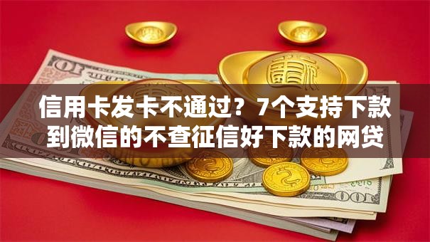 信用卡发卡不通过？7个支持下款到微信的不查征信好下款的网贷平台