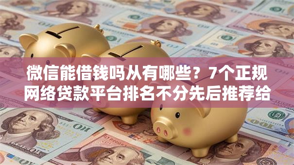 微信能借钱吗从有哪些？7个正规网络贷款平台排名不分先后推荐给你