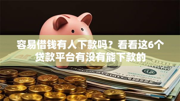 容易借钱有人下款吗？看看这6个贷款平台有没有能下款的
