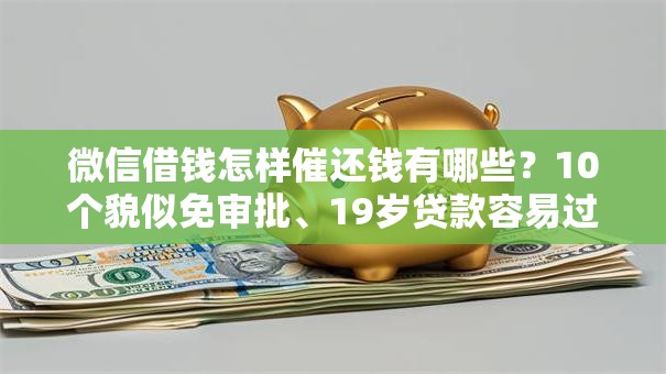 微信借钱怎样催还钱有哪些？10个貌似免审批、19岁贷款容易过审批的平台合集