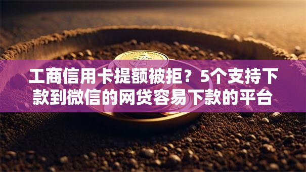 工商信用卡提额被拒？5个支持下款到微信的网贷容易下款的平台