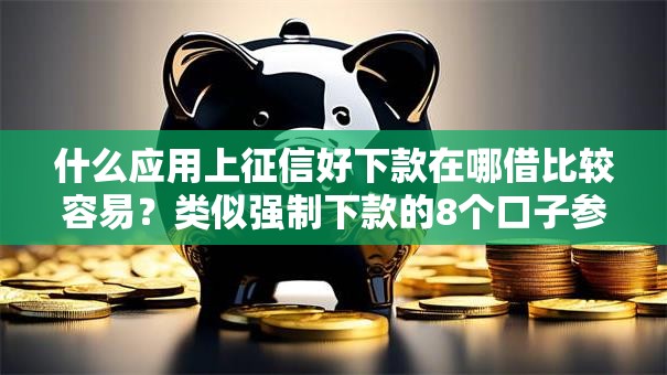 什么应用上征信好下款在哪借比较容易？类似强制下款的8个口子参考