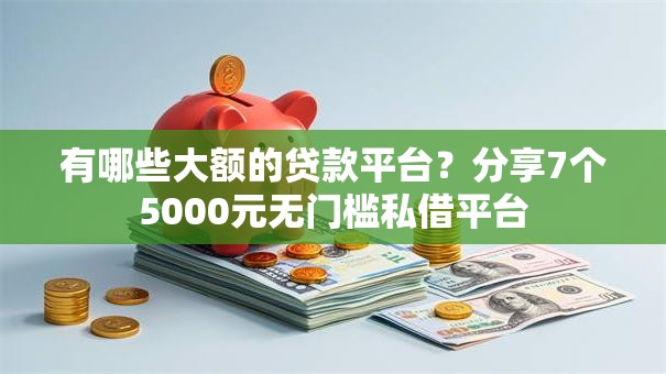 有哪些大额的贷款平台？分享7个5000元无门槛私借平台