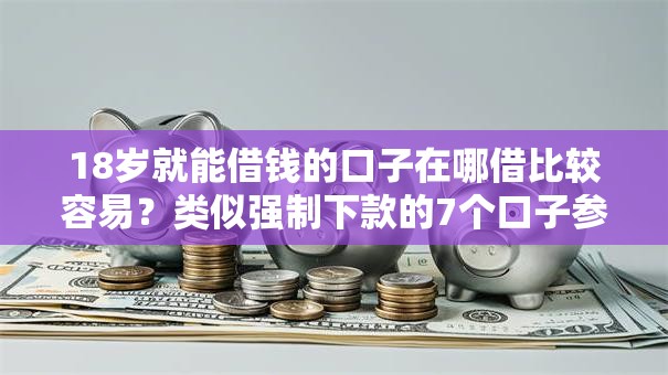 18岁就能借钱的口子在哪借比较容易？类似强制下款的7个口子参考
