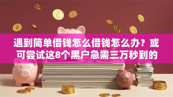 遇到简单借钱怎么借钱怎么办？或可尝试这8个黑户急需三万秒到的的平台