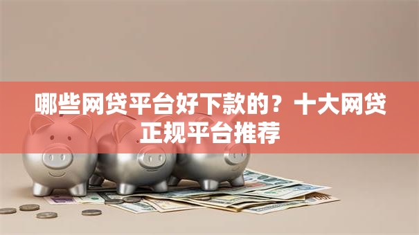 哪些网贷平台好下款的？十大网贷正规平台推荐