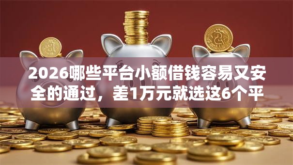 2026哪些平台小额借钱容易又安全的通过，差1万元就选这6个平台