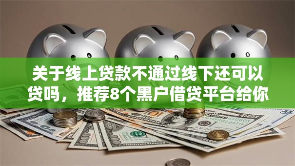 关于线上贷款不通过线下还可以贷吗，推荐8个黑户借贷平台给你