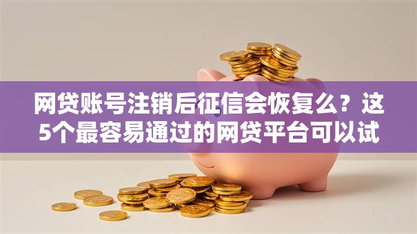 网贷账号注销后征信会恢复么？这5个最容易通过的网贷平台可以试试