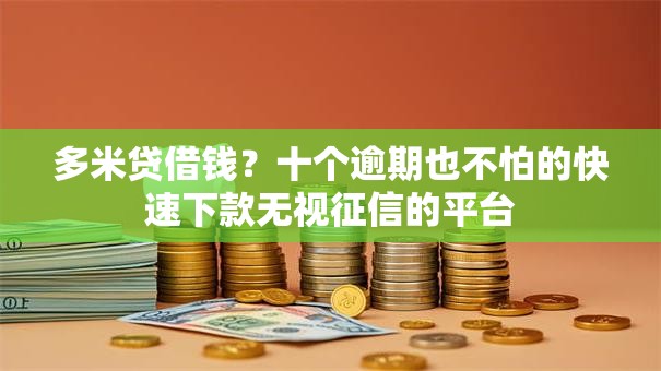 多米贷借钱？十个逾期也不怕的快速下款无视征信的平台