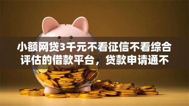 小额网贷3千元不看征信不看综合评估的借款平台，贷款申请通不过怎么办的8个平台介绍