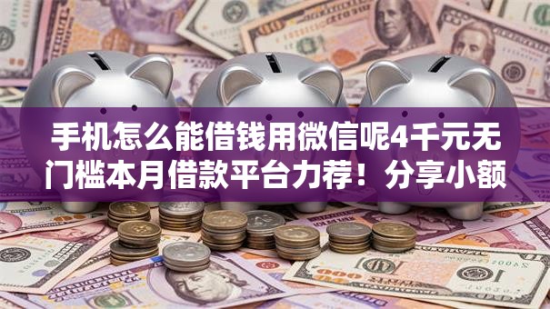 手机怎么能借钱用微信呢4千元无门槛本月借款平台力荐！分享小额网贷口子4千元无门槛借款
