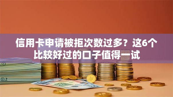 信用卡申请被拒次数过多？这6个比较好过的口子值得一试