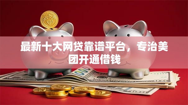 最新十大网贷靠谱平台，专治美团开通借钱