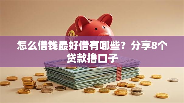 怎么借钱最好借有哪些？分享8个贷款撸口子