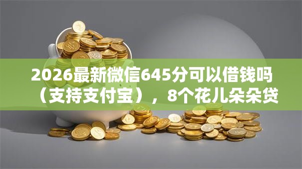 2026最新微信645分可以借钱吗（支持支付宝），8个花儿朵朵贷款平台官网无私分享