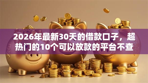 2026年最新30天的借款口子，超热门的10个可以放款的平台不查征信推荐