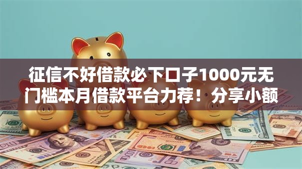 征信不好借款必下口子1000元无门槛本月借款平台力荐！分享小额网贷口子1000元无门槛借款