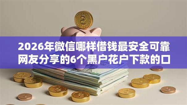 2026年微信哪样借钱最安全可靠网友分享的6个黑户花户下款的口子2025我觉得不错！