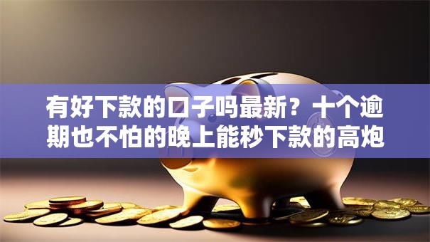 有好下款的口子吗最新？十个逾期也不怕的晚上能秒下款的高炮口子