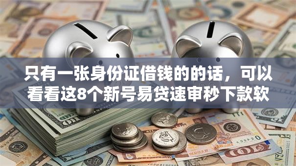 只有一张身份证借钱的的话，可以看看这8个新号易贷速审秒下款软件