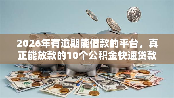 2026年有逾期能借款的平台，真正能放款的10个公积金快速贷款软件推荐