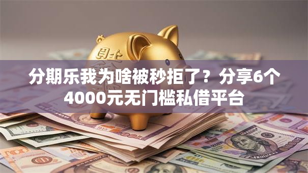 分期乐我为啥被秒拒了？分享6个4000元无门槛私借平台