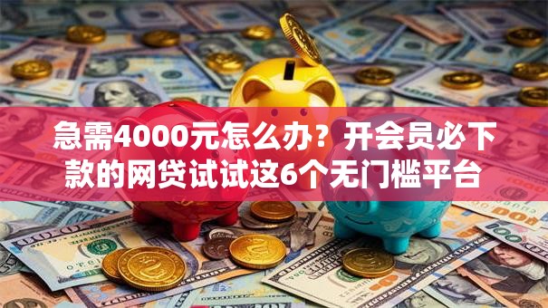 急需4000元怎么办？开会员必下款的网贷试试这6个无门槛平台