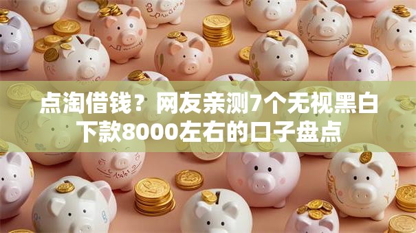 点淘借钱？网友亲测7个无视黑白下款8000左右的口子盘点