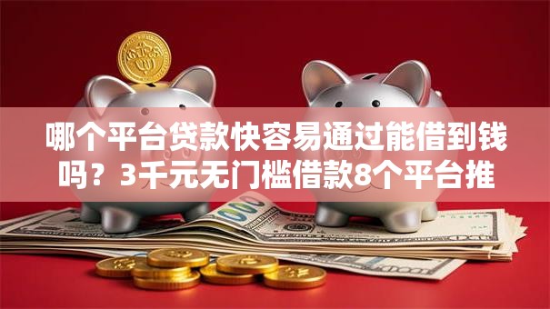 哪个平台贷款快容易通过能借到钱吗？3千元无门槛借款8个平台推荐