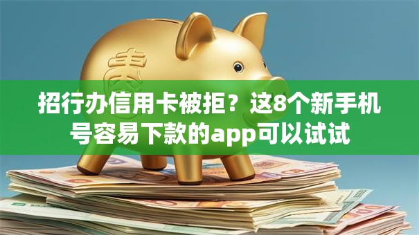 招行办信用卡被拒？这8个新手机号容易下款的app可以试试