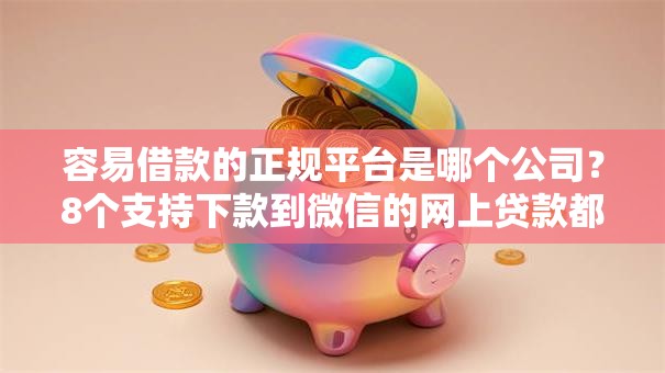 容易借款的正规平台是哪个公司？8个支持下款到微信的网上贷款都平台