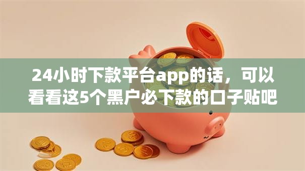 24小时下款平台app的话，可以看看这5个黑户必下款的口子贴吧推荐