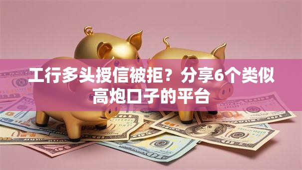 工行多头授信被拒？分享6个类似高炮口子的平台
