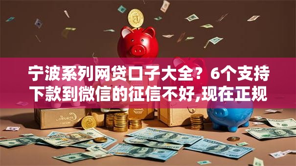宁波系列网贷口子大全？6个支持下款到微信的征信不好,现在正规平台好下款
