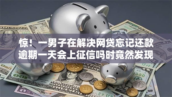 惊！一男子在解决网贷忘记还款逾期一天会上征信吗时竟然发现7个最好借钱的平台，事后分享了出来