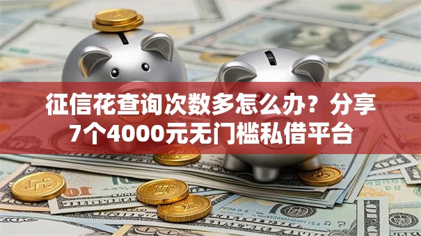 征信花查询次数多怎么办？分享7个4000元无门槛私借平台