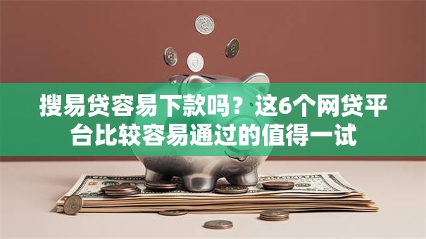 搜易贷容易下款吗？这6个网贷平台比较容易通过的值得一试