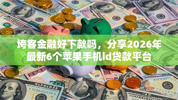 垮客金融好下款吗，分享2026年最新6个苹果手机id贷款平台
