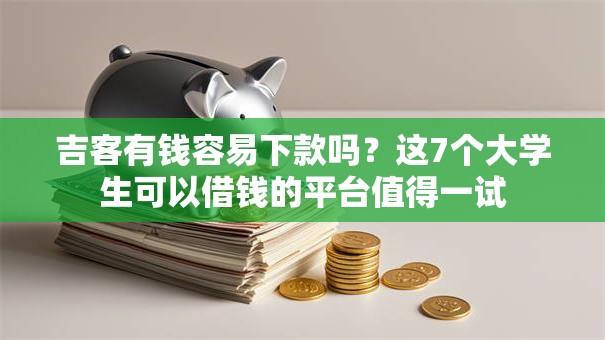 吉客有钱容易下款吗？这7个大学生可以借钱的平台值得一试