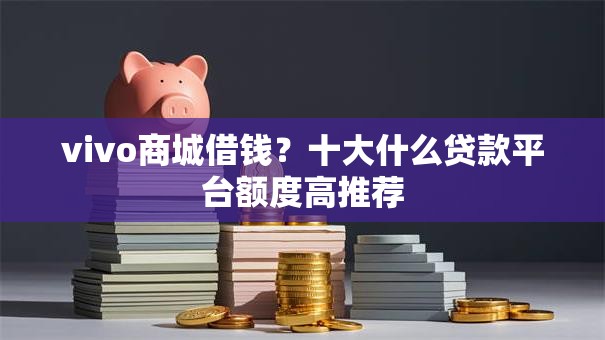 vivo商城借钱？十大什么贷款平台额度高推荐