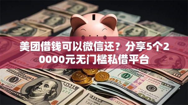 美团借钱可以微信还？分享5个20000元无门槛私借平台