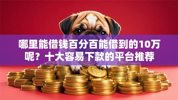 哪里能借钱百分百能借到的10万呢？十大容易下款的平台推荐