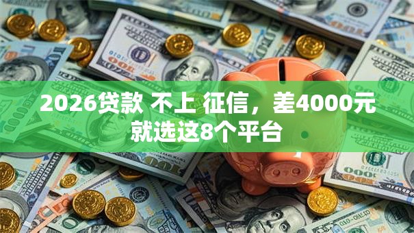 2026贷款 不上 征信，差4000元就选这8个平台