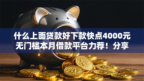 什么上面贷款好下款快点4000元无门槛本月借款平台力荐！分享小额网贷口子4000元无门槛借款