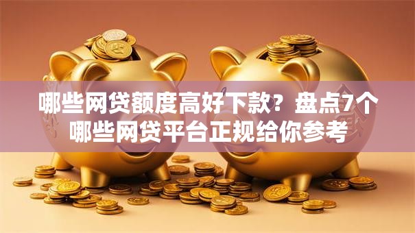 哪些网贷额度高好下款？盘点7个哪些网贷平台正规给你参考