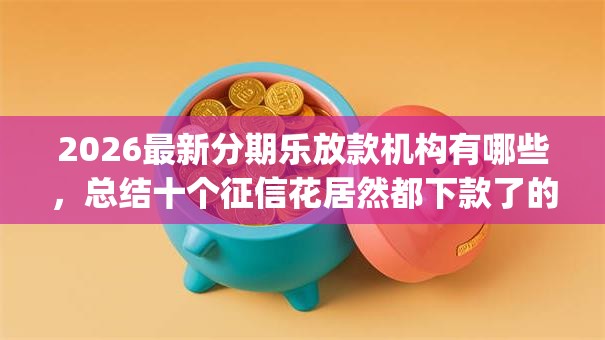 2026最新分期乐放款机构有哪些，总结十个征信花居然都下款了的app！