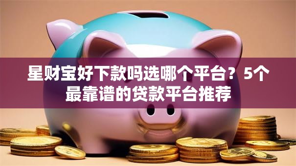 星财宝好下款吗选哪个平台？5个最靠谱的贷款平台推荐