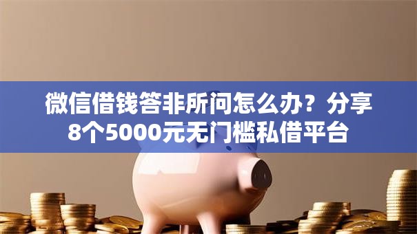 微信借钱答非所问怎么办？分享8个5000元无门槛私借平台