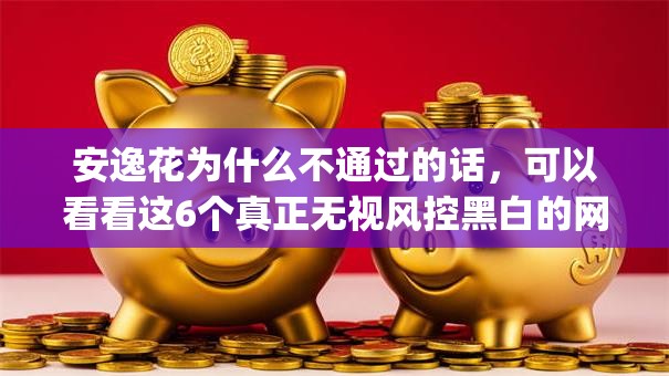 安逸花为什么不通过的话，可以看看这6个真正无视风控黑白的网贷app